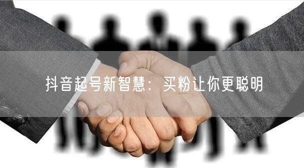 抖音起号新智慧：买粉让你更聪明