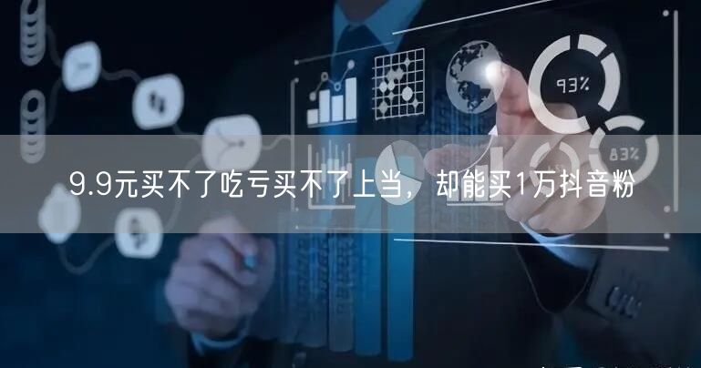 9.9元买不了吃亏买不了上当，却能买1万抖音粉