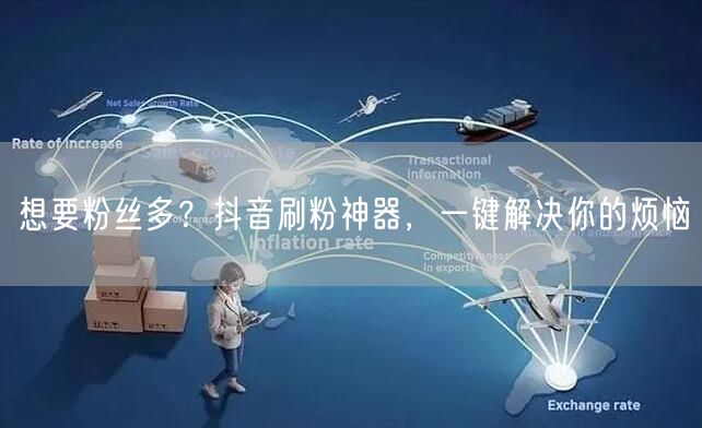想要粉丝多？抖音刷粉神器，一键解决你的烦恼