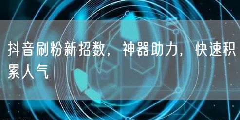抖音刷粉新招数，神器助力，快速积累人气