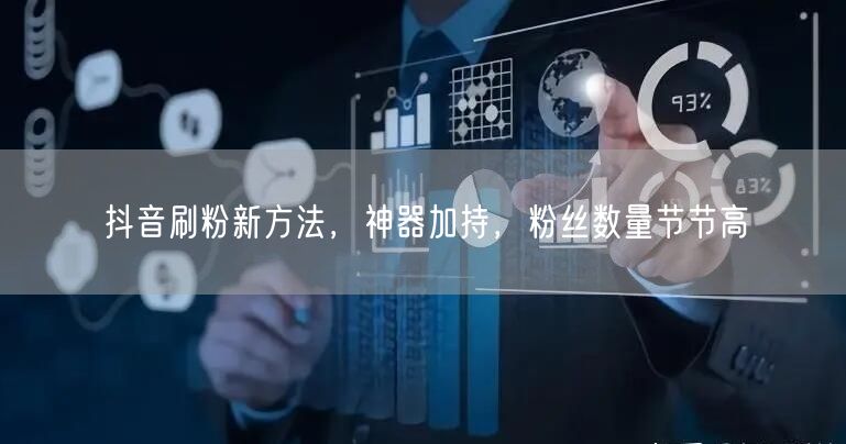 抖音刷粉新方法，神器加持，粉丝数量节节高