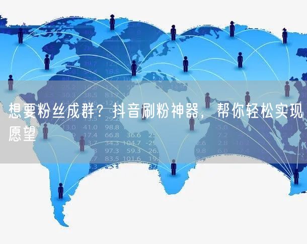 想要粉丝成群？抖音刷粉神器，帮你轻松实现愿望