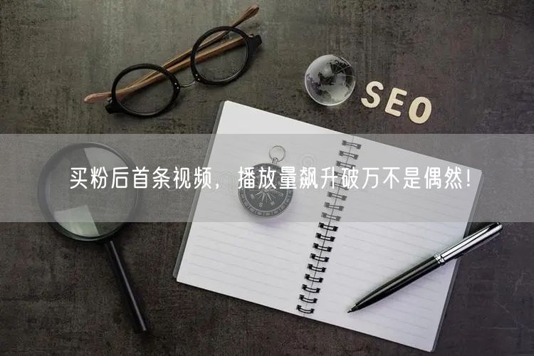 买粉后首条视频，播放量飙升破万不是偶然！