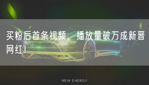 买粉后首条视频，播放量破万成新晋网红！
