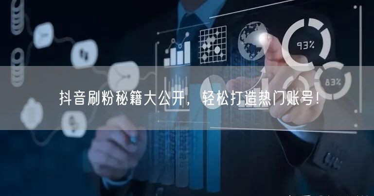 抖音刷粉秘籍大公开，轻松打造热门账号！
