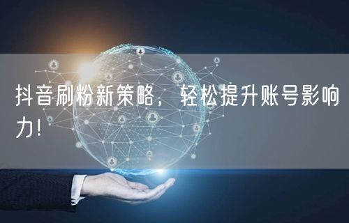 抖音刷粉新策略，轻松提升账号影响力！