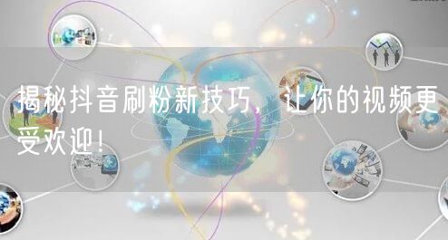 揭秘抖音刷粉新技巧，让你的视频更受欢迎！
