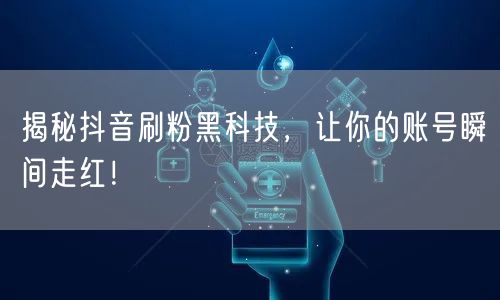 揭秘抖音刷粉黑科技，让你的账号瞬间走红！
