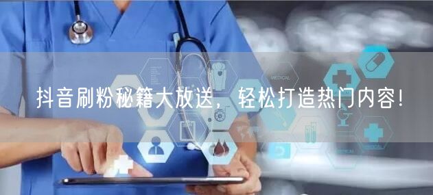抖音刷粉秘籍大放送，轻松打造热门内容！