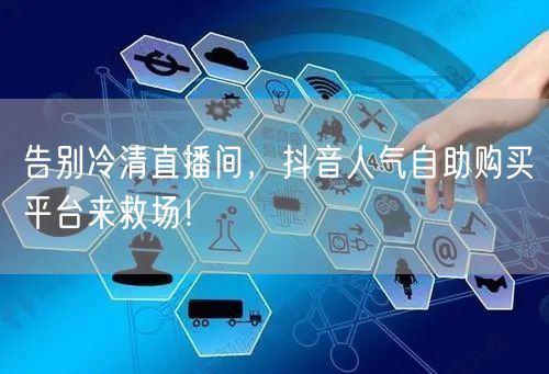 告别冷清直播间，抖音人气自助购买平台来救场！