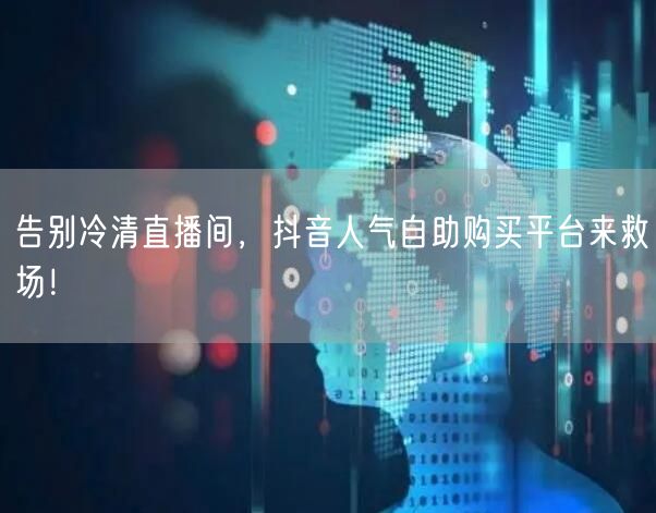 告别冷清直播间，抖音人气自助购买平台来救场！