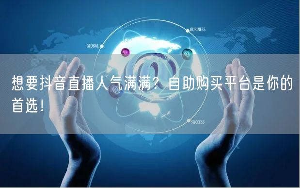 想要抖音直播人气满满？自助购买平台是你的首选！