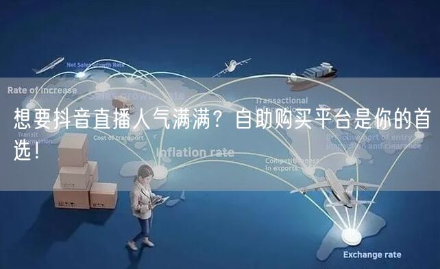 想要抖音直播人气满满？自助购买平台是你的首选！