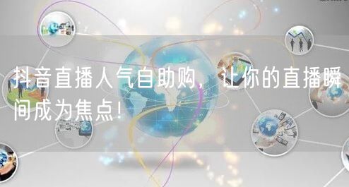 抖音直播人气自助购，让你的直播瞬间成为焦点！