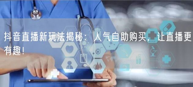 抖音直播新玩法揭秘：人气自助购买，让直播更有趣！