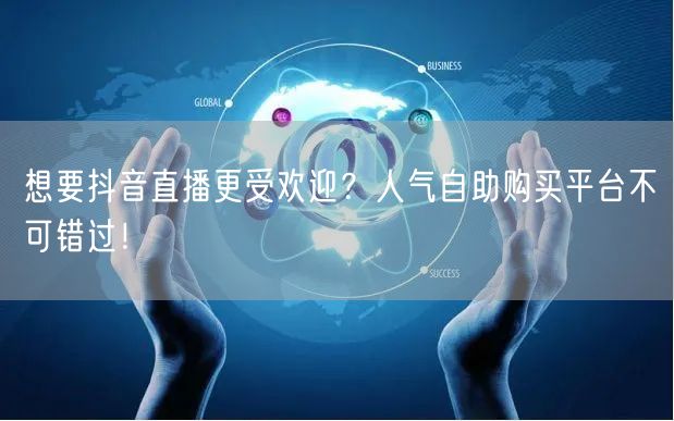 想要抖音直播更受欢迎？人气自助购买平台不可错过！