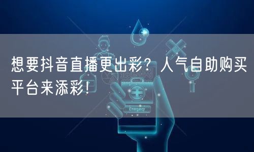 想要抖音直播更出彩？人气自助购买平台来添彩！