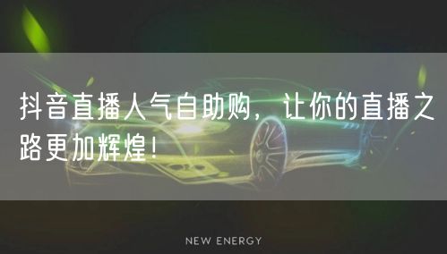 抖音直播人气自助购，让你的直播之路更加辉煌！