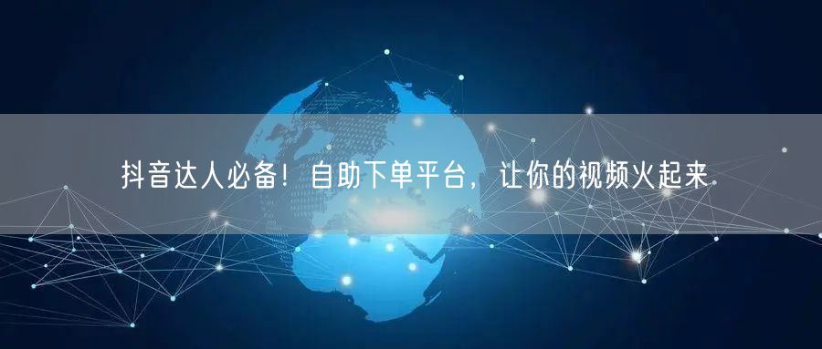 抖音达人必备！自助下单平台，让你的视频火起来