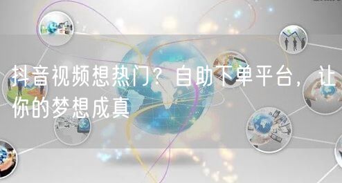抖音视频想热门？自助下单平台，让你的梦想成真