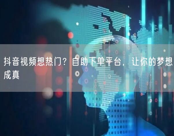 抖音视频想热门？自助下单平台，让你的梦想成真