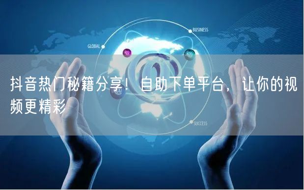 抖音热门秘籍分享！自助下单平台，让你的视频更精彩