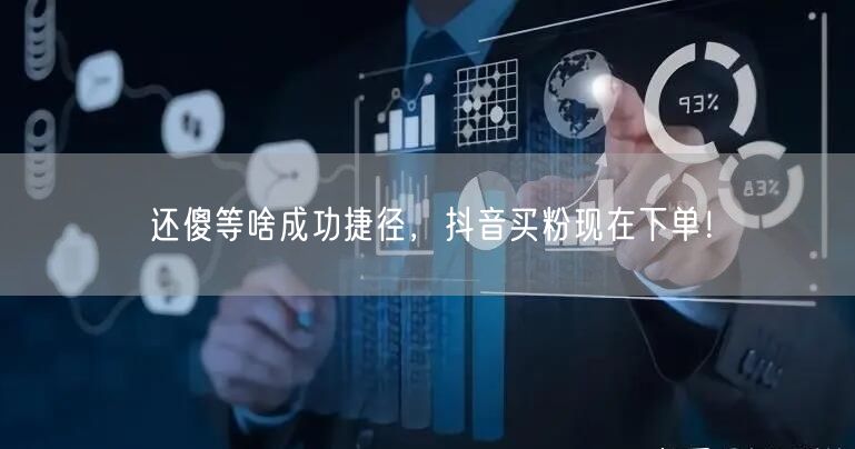 还傻等啥成功捷径，抖音买粉现在下单！