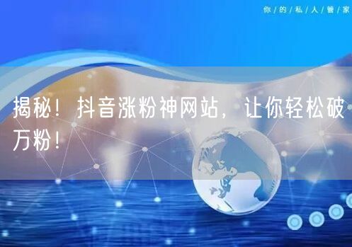 揭秘！抖音涨粉神网站，让你轻松破万粉！