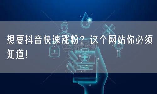想要抖音快速涨粉？这个网站你必须知道！