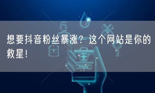 想要抖音粉丝暴涨？这个网站是你的救星！