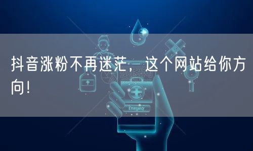 抖音涨粉不再迷茫，这个网站给你方向！