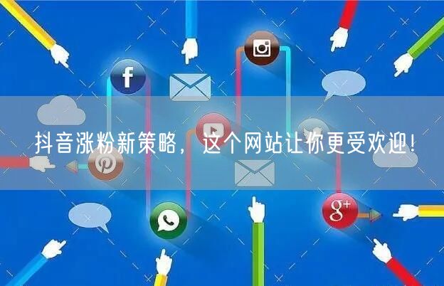 抖音涨粉新策略，这个网站让你更受欢迎！