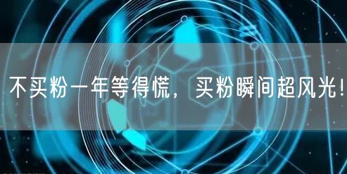 不买粉一年等得慌，买粉瞬间超风光！