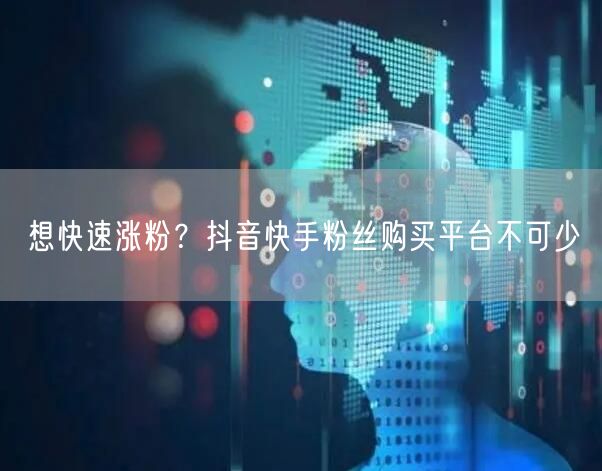 想快速涨粉？抖音快手粉丝购买平台不可少