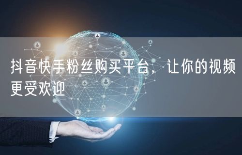 抖音快手粉丝购买平台，让你的视频更受欢迎