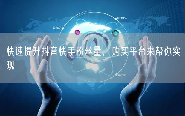 快速提升抖音快手粉丝量，购买平台来帮你实现