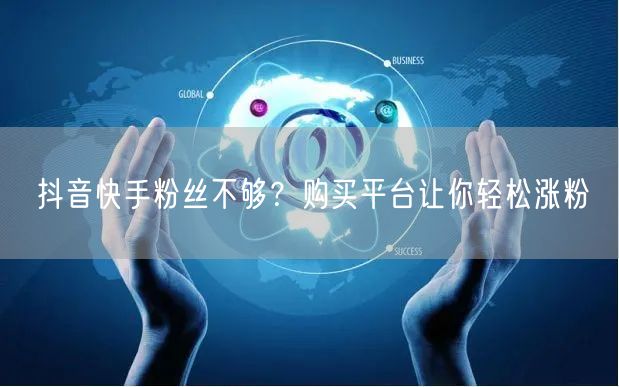 抖音快手粉丝不够？购买平台让你轻松涨粉