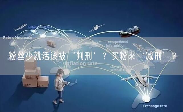 粉丝少就活该被‘判刑’？买粉来‘减刑’？