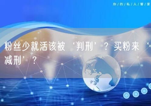 粉丝少就活该被‘判刑’？买粉来‘减刑’？
