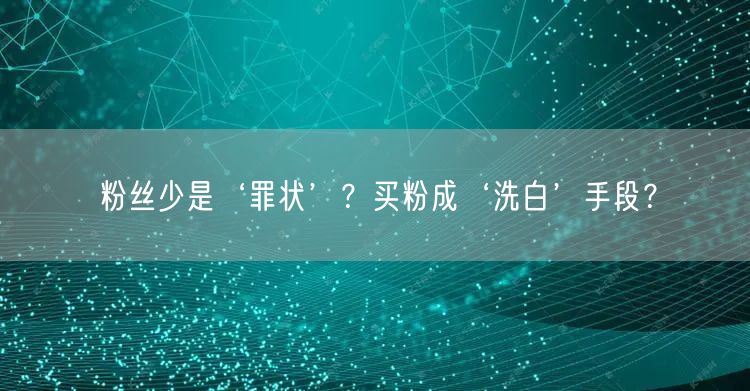粉丝少是‘罪状’？买粉成‘洗白’手段？