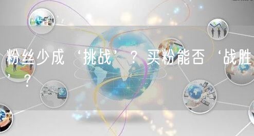 粉丝少成‘挑战’？买粉能否‘战胜’？