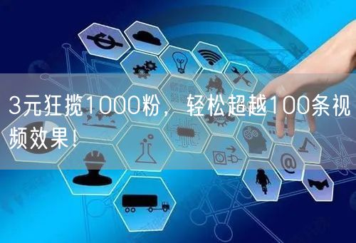 3元狂揽1000粉，轻松超越100条视频效果！