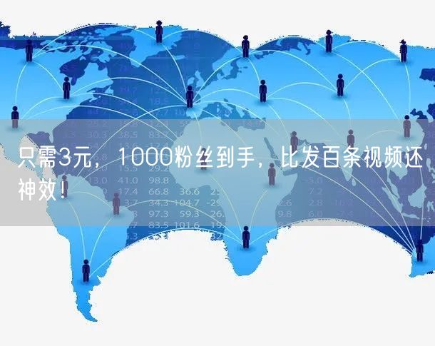只需3元，1000粉丝到手，比发百条视频还神效！