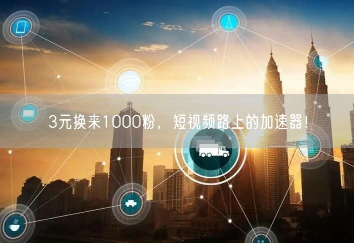 3元换来1000粉，短视频路上的加速器！