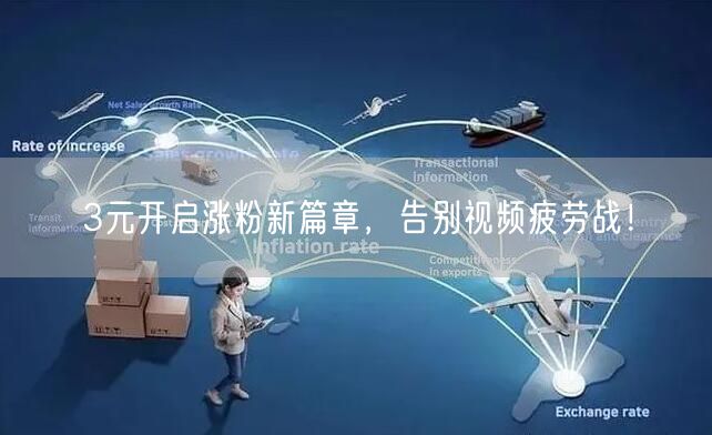 3元开启涨粉新篇章，告别视频疲劳战！
