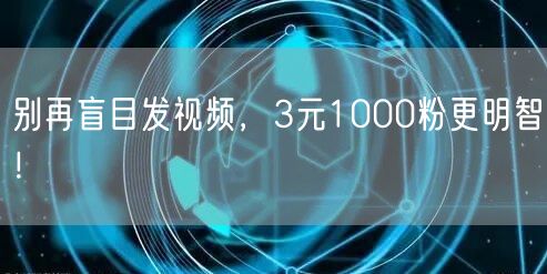 别再盲目发视频，3元1000粉更明智！