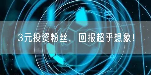 3元投资粉丝，回报超乎想象！