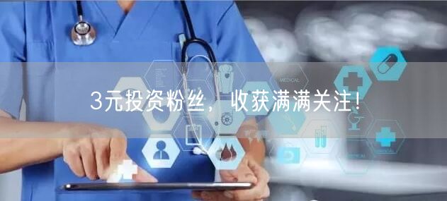 3元投资粉丝，收获满满关注！