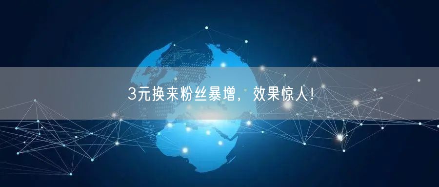 3元换来粉丝暴增，效果惊人！