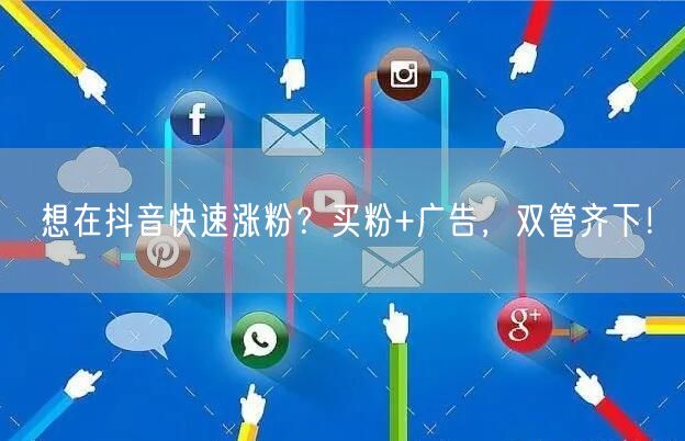 想在抖音快速涨粉？买粉+广告，双管齐下！